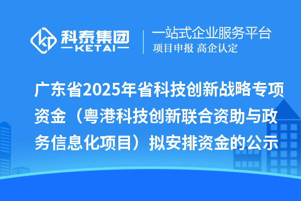 廣東省2025年省科技創(chuàng)新戰(zhàn)略專項資金（粵港科技創(chuàng)新聯(lián)合資助與政務(wù)信息化項目）擬安排資金的公示