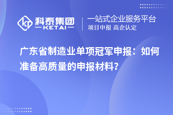 廣東省制造業(yè)單項冠軍申報：如何準備高質量的申報材料？