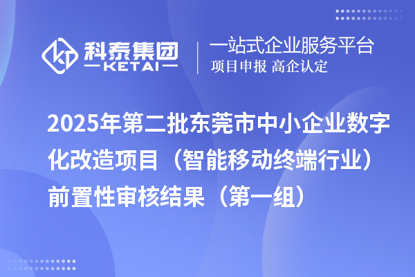 2025年第二批東莞市中小企業(yè)數(shù)字化轉(zhuǎn)型城市試點(diǎn)專項(xiàng)資金中小企業(yè)數(shù)字化改造項(xiàng)目（智能移動(dòng)終端行業(yè)）前置性審核結(jié)果（第一組）