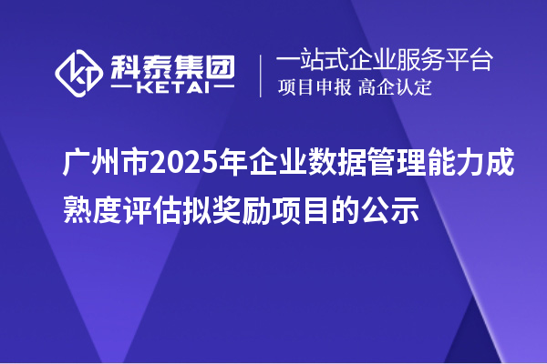 廣州市2025年企業(yè)數(shù)據(jù)管理能力成熟度評估擬獎勵項目的公示
