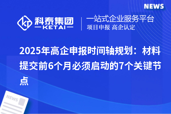 2025年高企申報(bào)時(shí)間軸規(guī)劃：材料提交前6個(gè)月必須啟動(dòng)的7個(gè)關(guān)鍵節(jié)點(diǎn)
