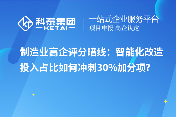 制造業(yè)高企評分暗線：智能化改造投入占比如何沖刺30%加分項？