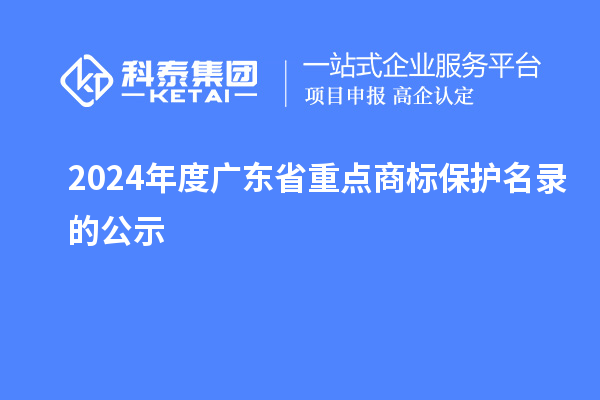 2024年度廣東省重點(diǎn)商標(biāo)保護(hù)名錄的公示