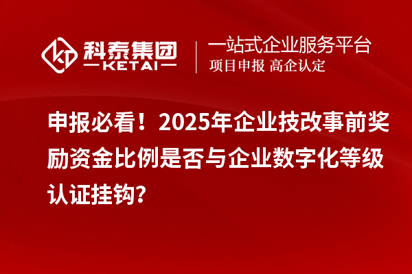 申報(bào)必看！2025年企業(yè)技改事前獎(jiǎng)勵(lì)資金比例是否與企業(yè)數(shù)字化等級(jí)認(rèn)證掛鉤？