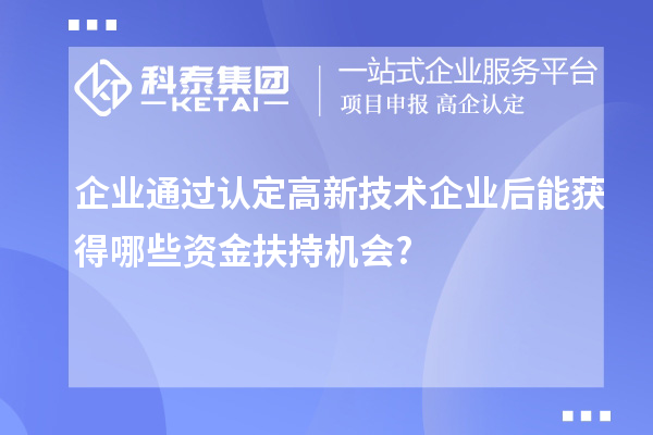 企業(yè)通過認(rèn)定高新技術(shù)企業(yè)后能獲得哪些資金扶持機(jī)會(huì)?