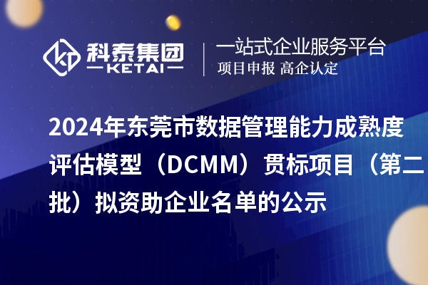 2024年東莞市數(shù)據(jù)管理能力成熟度評估模型（DCMM）貫標(biāo)項目（第二批）擬資助企業(yè)名單的公示