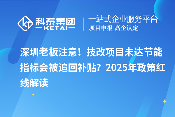 深圳老板注意！技改項(xiàng)目未達(dá)節(jié)能指標(biāo)會(huì)被追回補(bǔ)貼？2025年政策紅線解讀