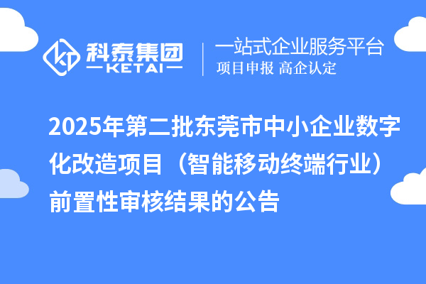 2025年第二批東莞市中小企業(yè)數(shù)字化改造項(xiàng)目（智能移動(dòng)終端行業(yè)）前置性審核結(jié)果的公告