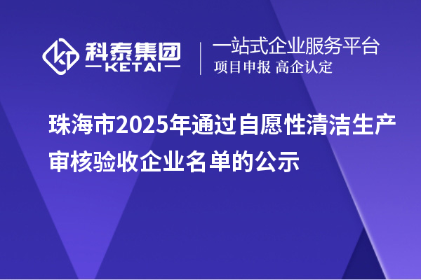 珠海市2025年通過自愿性清潔生產(chǎn)審核驗(yàn)收企業(yè)名單的公示