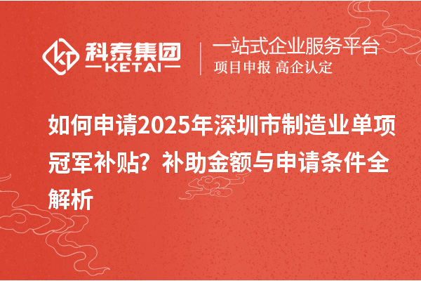 如何申請(qǐng)2025年深圳市制造業(yè)單項(xiàng)冠軍補(bǔ)貼？補(bǔ)助金額與申請(qǐng)條件全解析