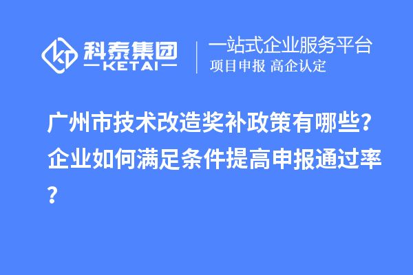 廣州市技術改造獎補政策有哪些？企業(yè)如何滿足條件提高申報通過率？