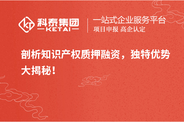 剖析知識(shí)產(chǎn)權(quán)質(zhì)押融資,獨(dú)特優(yōu)勢(shì)大揭秘!