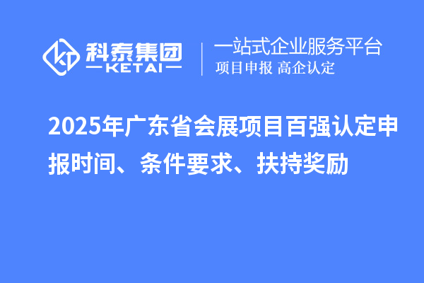 2025年廣東省會展項目百強認(rèn)定申報時間、條件要求、扶持獎勵
