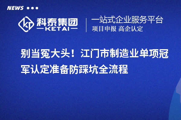 別當(dāng)冤大頭！江門市制造業(yè)單項(xiàng)冠軍認(rèn)定準(zhǔn)備防踩坑全流程