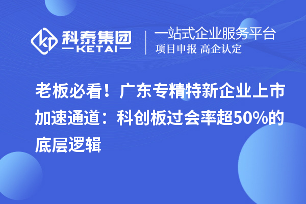 老板必看！廣東專精特新企業(yè)上市加速通道：科創(chuàng)板過(guò)會(huì)率超50%的底層邏輯