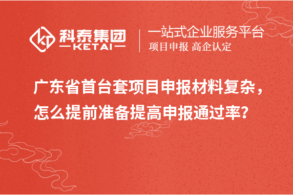 廣東省首臺套項目申報材料復(fù)雜，怎么提前準(zhǔn)備提高申報通過率？