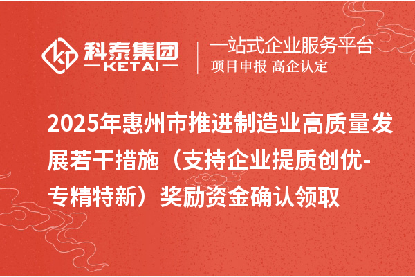 2025年惠州市推進制造業(yè)高質量發(fā)展若干措施（支持企業(yè)提質創(chuàng)優(yōu)-專精特新）獎勵資金確認領取