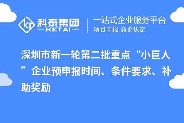 深圳市新一輪第二批重點“小巨人”企業(yè)預申報時間、條件要求、補助獎勵