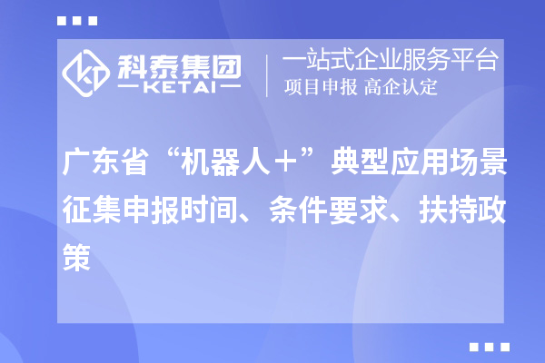 廣東省“機器人＋”典型應(yīng)用場景征集申報時間、條件要求、扶持政策