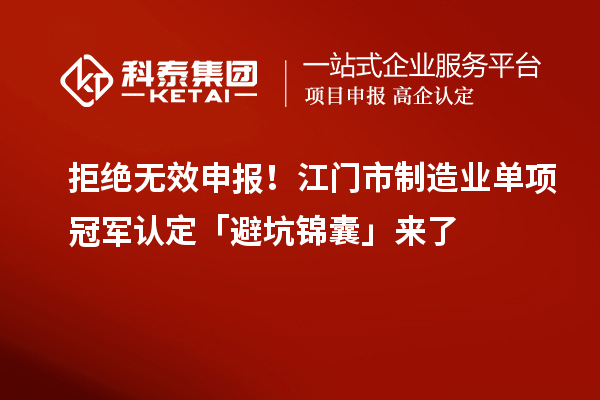 拒絕無(wú)效申報(bào)！江門市制造業(yè)單項(xiàng)冠軍認(rèn)定「避坑錦囊」來(lái)了