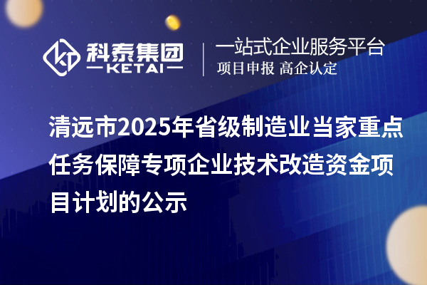 清遠(yuǎn)市2025年省級(jí)制造業(yè)當(dāng)家重點(diǎn)任務(wù)保障專(zhuān)項(xiàng)企業(yè)技術(shù)改造資金項(xiàng)目計(jì)劃的公示