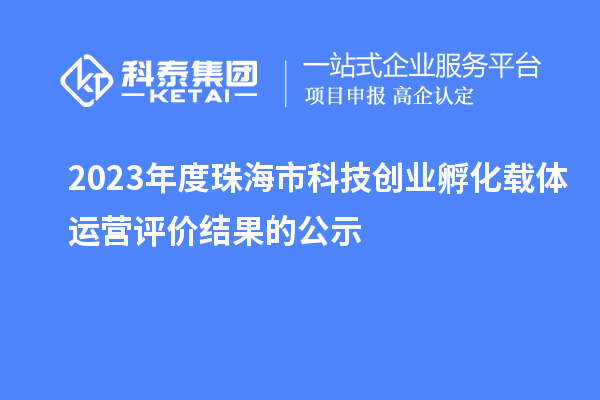 2023年度珠海市科技創(chuàng)業(yè)孵化載體運(yùn)營(yíng)評(píng)價(jià)結(jié)果的公示