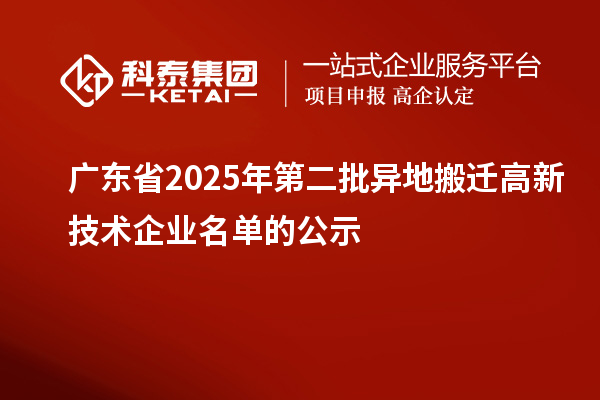 廣東省2025年第二批異地搬遷高新技術(shù)企業(yè)名單的公示