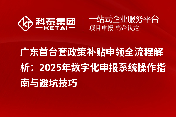 廣東首臺套政策補貼申領全流程解析：2025年數字化申報系統(tǒng)操作指南與避坑技巧