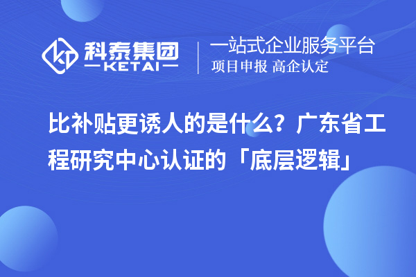 比補(bǔ)貼更誘人的是什么?廣東省工程研究中心認(rèn)證的「底層邏輯」