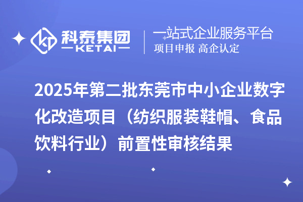 2025年第二批東莞市中小企業(yè)數(shù)字化改造項(xiàng)目(紡織服裝鞋帽、食品飲料行業(yè))前置性審核結(jié)果