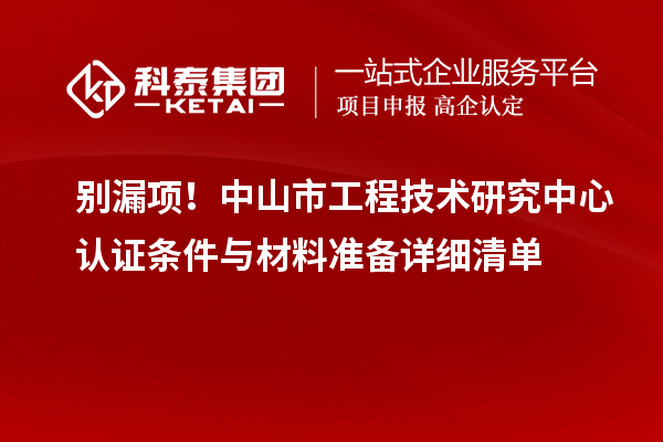 別漏項(xiàng)！中山市工程技術(shù)研究中心認(rèn)證條件與材料準(zhǔn)備詳細(xì)清單
