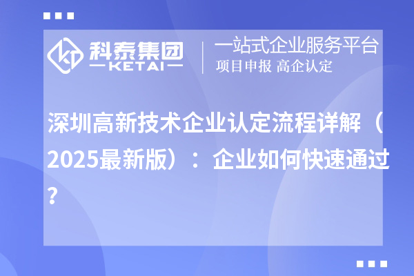 深圳高新技術(shù)企業(yè)認(rèn)定流程詳解（2025最新版）：企業(yè)如何快速通過？