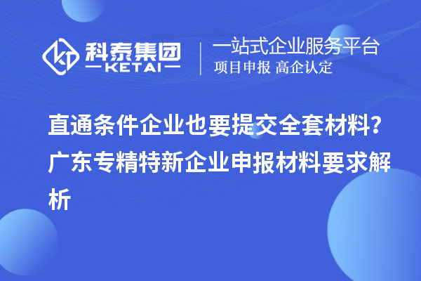 直通條件企業(yè)也要提交全套材料？廣東專精特新企業(yè)申報材料要求解析