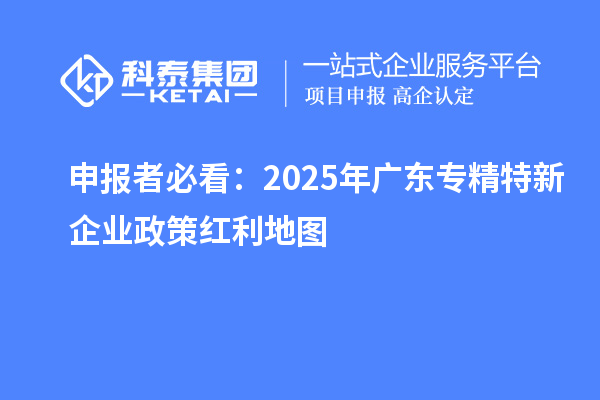 申報者必看：2025年廣東專精特新企業(yè)政策紅利地圖