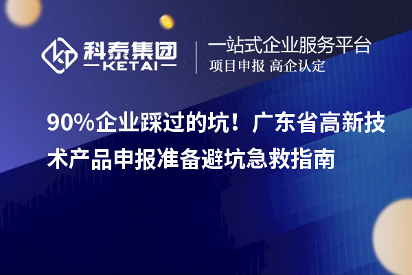90% 企業(yè)踩過的坑！廣東省高新技術產品申報準備避坑急救指南