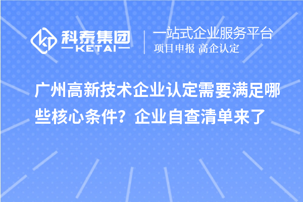廣州高新技術(shù)企業(yè)認(rèn)定需要滿足哪些核心條件？企業(yè)自查清單來了