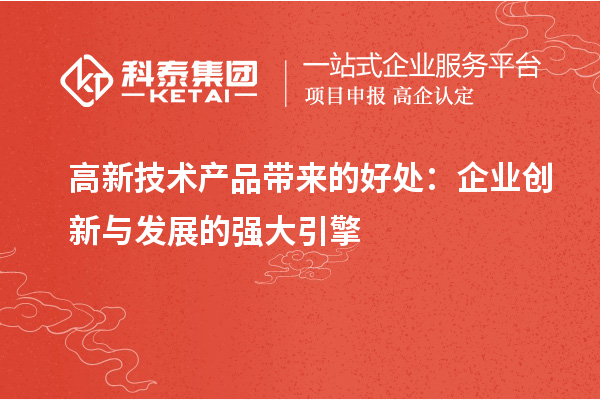 高新技術(shù)產(chǎn)品帶來的好處：企業(yè)創(chuàng)新與發(fā)展的強(qiáng)大引擎