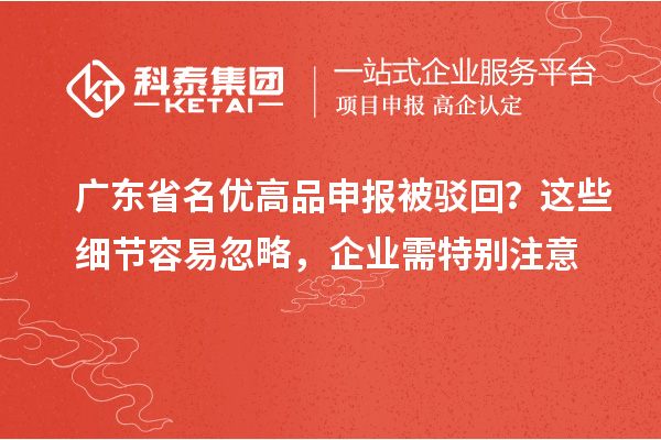 廣東省名優(yōu)高品申報(bào)被駁回？這些細(xì)節(jié)容易忽略，企業(yè)需特別注意