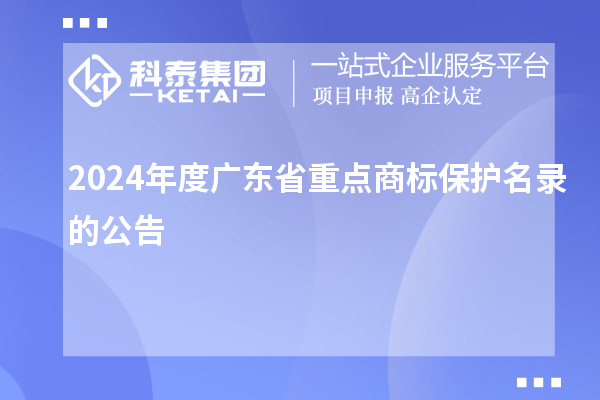 2024年度廣東省重點(diǎn)商標(biāo)保護(hù)名錄的公告