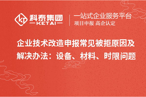 企業(yè)技術(shù)改造申報常見被拒原因及解決辦法：設(shè)備、材料、時限問題