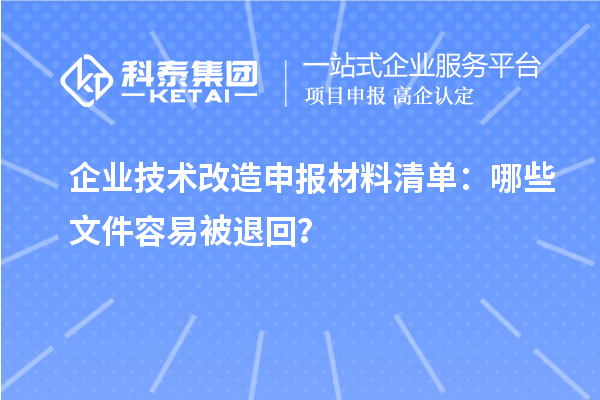 企業(yè)技術(shù)改造申報材料清單：哪些文件容易被退回？