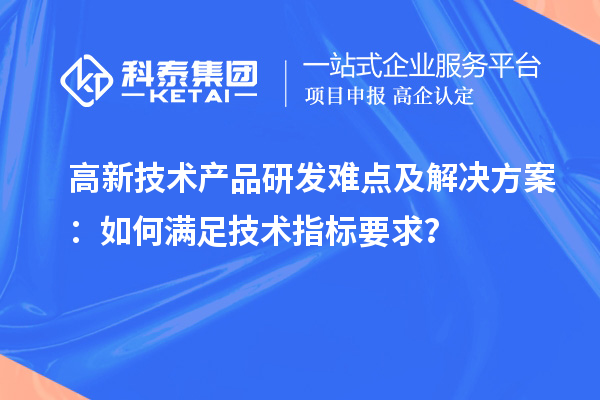 高新技術(shù)產(chǎn)品研發(fā)難點(diǎn)及解決方案：如何滿足技術(shù)指標(biāo)要求？