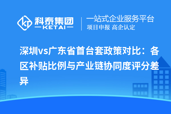 深圳vs廣東省<a href=http://www.cfu6.com/stt/ target=_blank class=infotextkey>首臺套</a>政策對比：各區(qū)補貼比例與產(chǎn)業(yè)鏈協(xié)同度評分差異