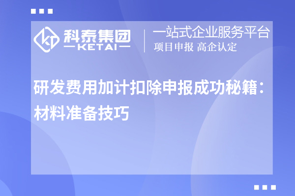 研發(fā)費用加計扣除申報成功秘籍：材料準備技巧