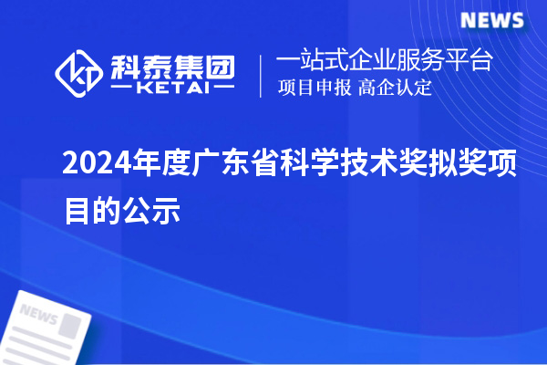 2024年度廣東省科學(xué)技術(shù)獎擬獎項目的公示