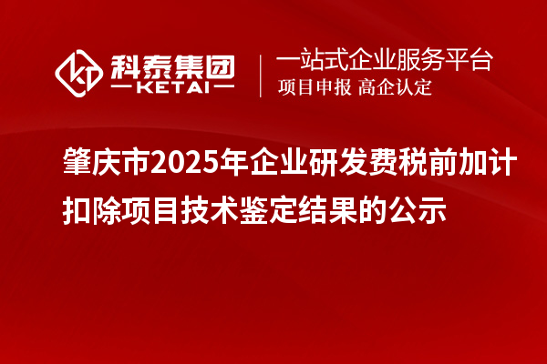 肇慶市2025年企業(yè)研發(fā)費稅前加計扣除項目技術鑒定結果的公示