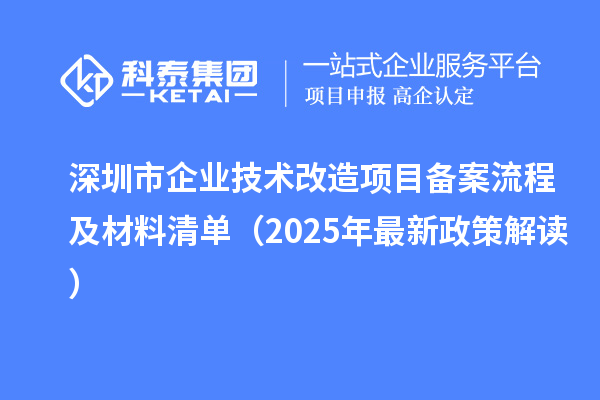 深圳市企業(yè)技術(shù)改造項(xiàng)目備案流程及材料清單（2025年最新政策解讀）