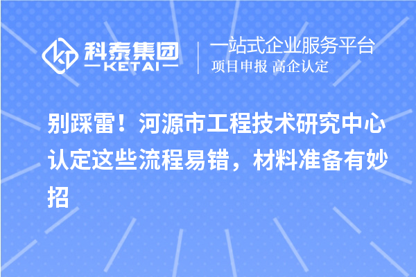 別踩雷！河源市工程技術研究中心認定這些流程易錯，材料準備有妙招