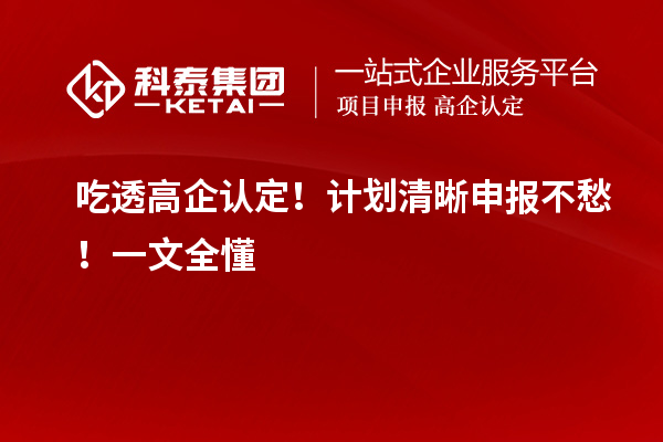 吃透高企認(rèn)定！計(jì)劃清晰申報(bào)不愁！一文全懂
