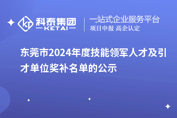 東莞市2024年度技能領軍人才及引才單位獎補名單的公示